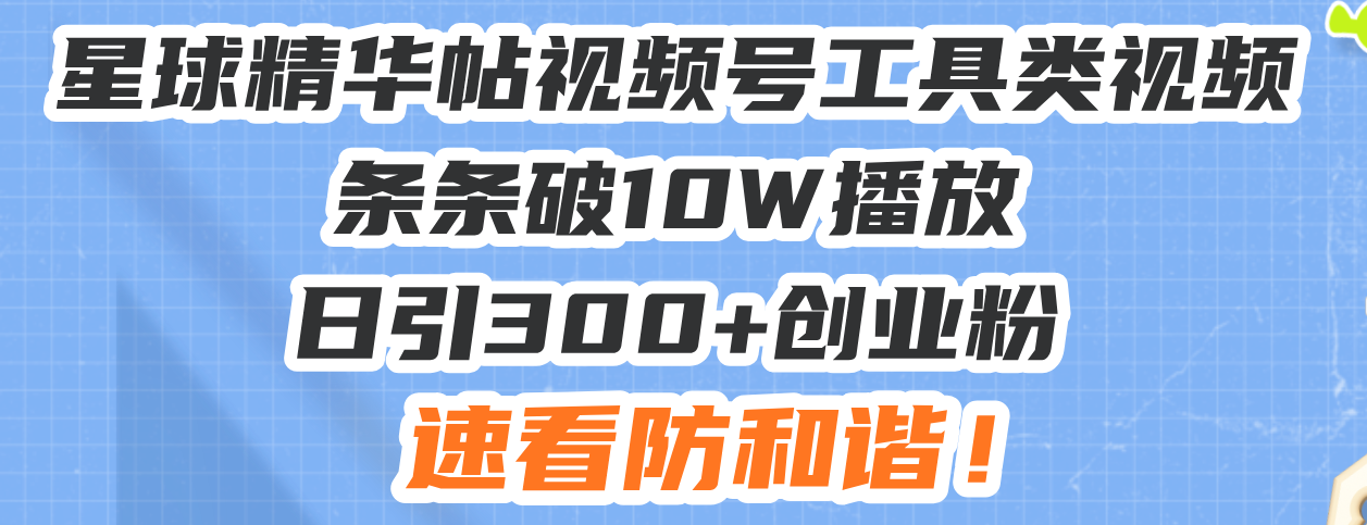 星球精华帖视频号工具类视频条条破10W播放日引300+创业粉，速看防和谐！-HEIXMI（中国站）