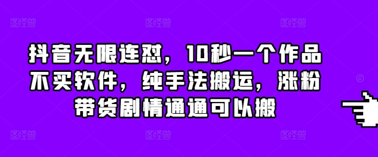 抖音无限连怼，10秒一个作品不买软件，纯手法搬运，涨粉带货剧情通通可以搬-HEIXMI（中国站）