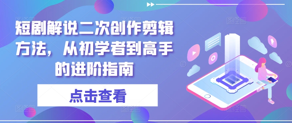 短剧解说二次创作剪辑方法，从初学者到高手的进阶指南-HEIXMI（中国站）