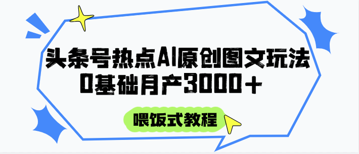 头条号热点AI图文攻略，喂饭式教程+0基础月产3000+ - HEIXMI（中国站）-HEIXMI（中国站）