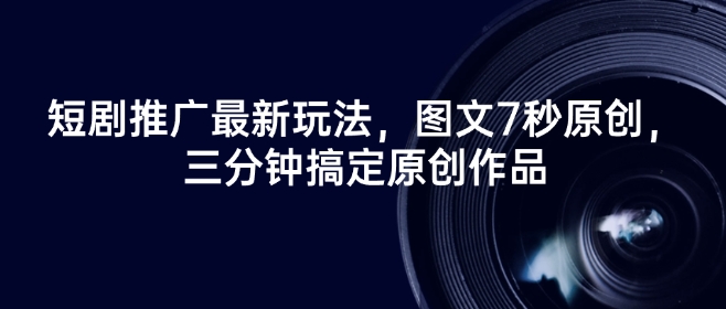 短剧推广最新玩法，图文7秒原创，三分钟搞定原创作品-HEIXMI（中国站）