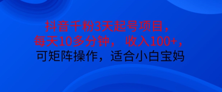 抖音干粉3天起号项目，每天10多分钟，收入100+，可矩阵操作，适合小白宝妈-HEIXMI（中国站）