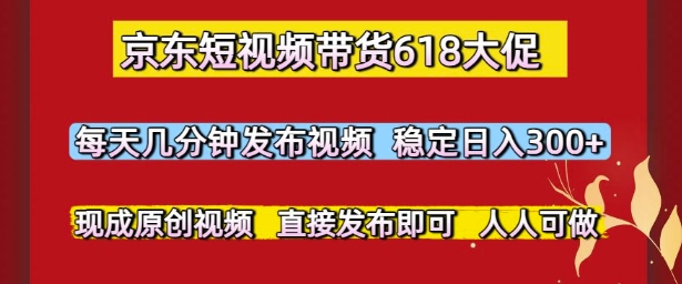 京东短视频带货618大促，每天几分钟发布视频，稳定日入3张+，现成原创视频，直接发布即可【揭秘】 - HEIXMI（中国站）-HEIXMI（中国站）