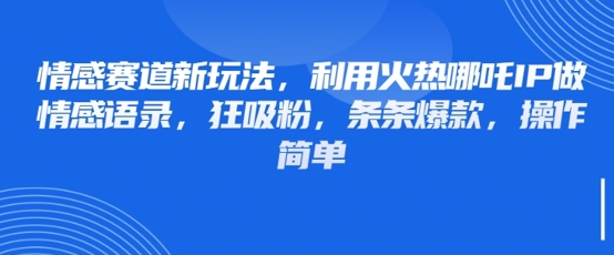 情感赛道新玩法，利用火热哪吒IP做情感语录，狂吸粉，条条爆款，操作简单-HEIXMI（中国站）