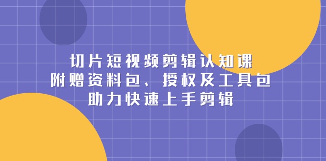 切片短视频剪辑认知课，附赠资料包、授权及工具包，助力快速上手剪辑-HEIXMI（中国站）