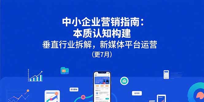 中小企业营销指南：本质认知构建，垂直行业拆解，新媒体平台运营(更7月-HEIXMI（中国站）