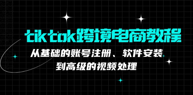 tiktok跨境电商教程：从基础的账号注册、软件安装，到高级的视频处理-HEIXMI（中国站）