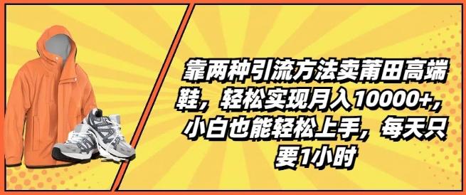 靠两种引流方法卖莆田高端鞋，轻松实现月入1W+，小白也能轻松上手，每天只要1小时【揭秘】-HEIXMI（中国站）