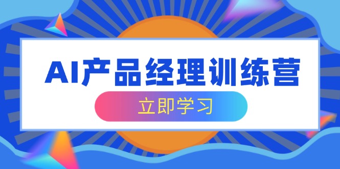 AI产品经理训练营，全面掌握核心知识体系，轻松应对求职转行挑战-HEIXMI（中国站）