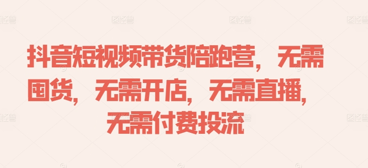抖音短视频带货陪跑营，无需囤货、无需开店、无需直播,无需付费投流-HEIXMI（中国站）