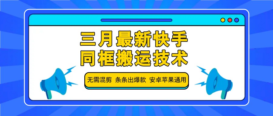 三月最新快手同框搬运技术，无需混剪 条条出爆款 安卓苹果通用-HEIXMI（中国站）