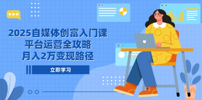 2025自媒体创富入门课，平台运营全攻略，月入2万变现路径 - HEIXMI（中国站）-HEIXMI（中国站）