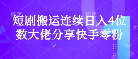 短剧搬运连续日入4位数大佬分享快手零粉爆单经验-HEIXMI（中国站）