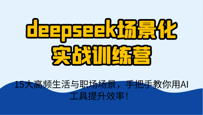 deepseek场景化实战训练营，15大高频生活与职场场景，手把手教你用AI工具提升效率！-HEIXMI（中国站）