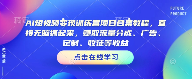 AI短视频变现训练营项目合集教程，直接无脑搞起来，赚取流量分成、广告、定制、收徒等收益-HEIXMI（中国站）
