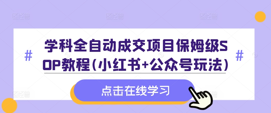 学科全自动成交项目保姆级SOP教程(小红书+公众号玩法)含资料-HEIXMI（中国站）