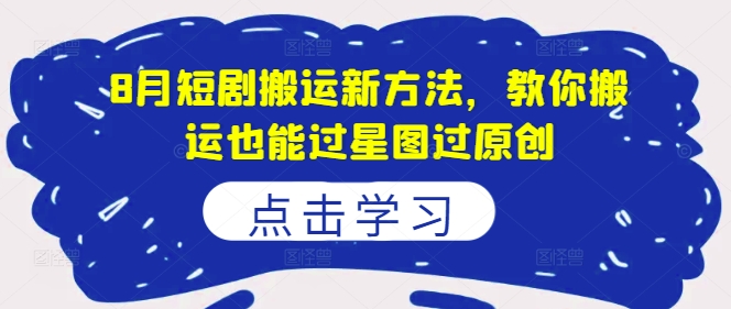 8月短剧搬运新方法，教你搬运也能过星图过原创-HEIXMI（中国站）