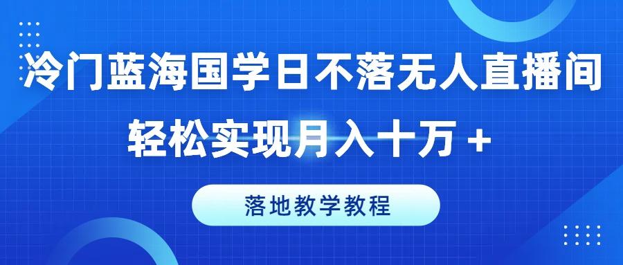 冷门蓝海国学日不落无人直播间，轻松实现月入十万+，落地教学教程【揭秘】-HEIXMI（中国站）