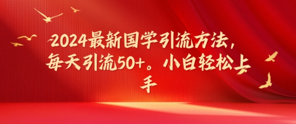 2024最新国学引流方法，每天引流50+，小白轻松上手【揭秘】-HEIXMI（中国站）