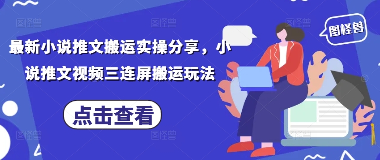 最新小说推文搬运实操分享，小说推文视频三连屏搬运玩法-HEIXMI（中国站）