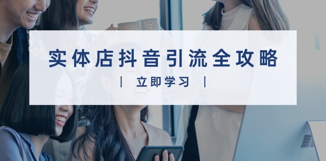 实体店抖音引流全攻略，从视频制作到直播变现，打造火爆生意-HEIXMI（中国站）