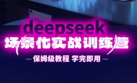DeepSeek场景化实战训练营，保姆级教程，学完即用，手把手教你用DeepSeek提升效率-HEIXMI（中国站）