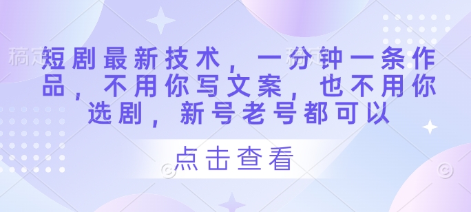 短剧最新技术，一分钟一条作品，不用你写文案，也不用你选剧，新号老号都可以-HEIXMI（中国站）
