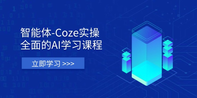 智能体-Coze实操：全面的AI学习课程，涵盖从理论基础到实战应用的全过程-HEIXMI（中国站）