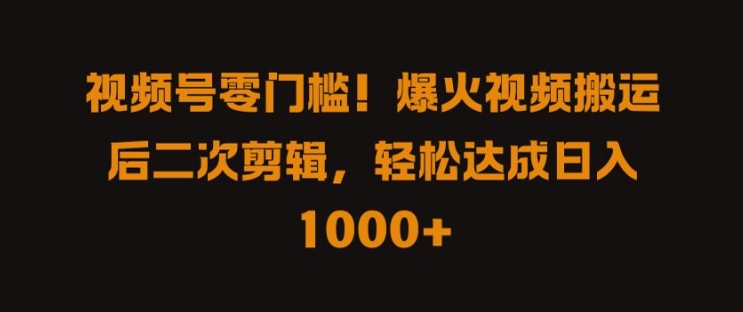 视频号零门槛，爆火视频搬运后二次剪辑，轻松达成日入 1k+【揭秘】-HEIXMI（中国站）