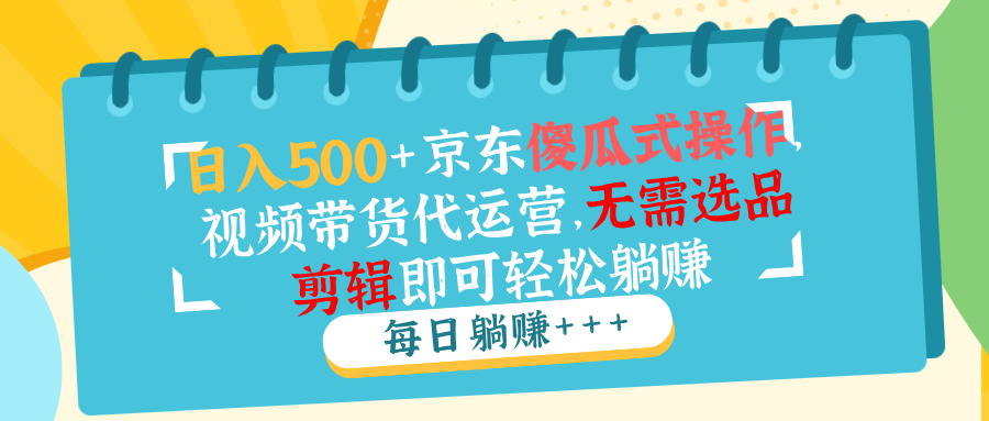 日入500+京东傻瓜式操作，视频带货代运营，无需选品剪辑即可轻松躺赚-HEIXMI（中国站）