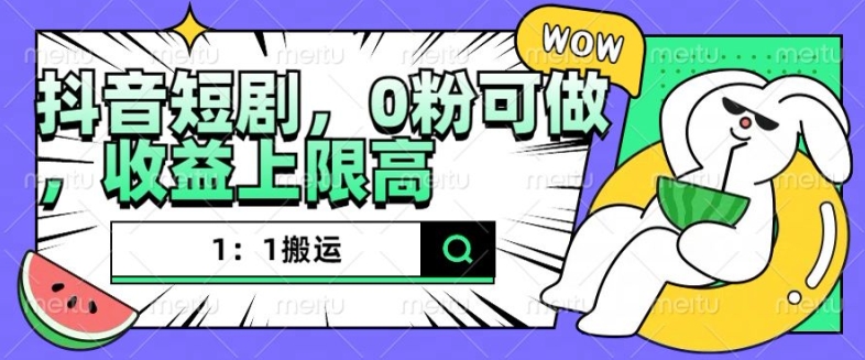 抖音短剧1：1搬运，无违规，0粉可做，收益上限高-HEIXMI（中国站）