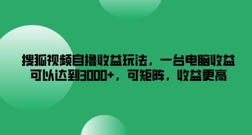 搜狐视频自撸收益玩法，一台电脑收益可以达到3k+，可矩阵，收益更高【揭秘】-HEIXMI（中国站）