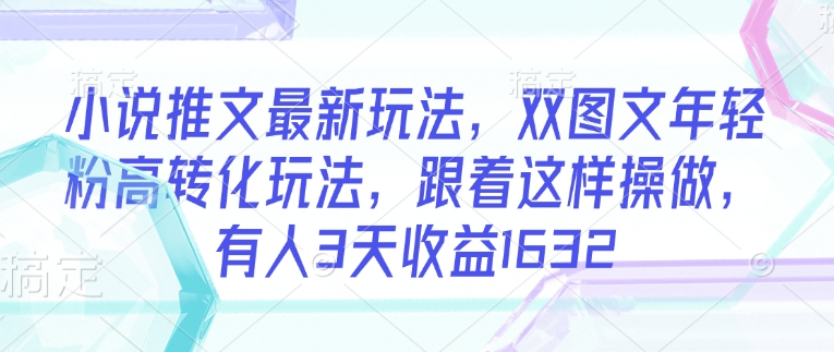 小说推文最新玩法，双图文年轻粉高转化玩法，跟着这样操做，有人3天收益1632-HEIXMI（中国站）