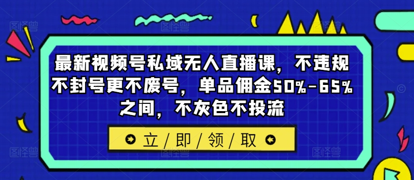 最新视频号私域无人直播课，不违规不封号更不废号，单品佣金50%-65%之间，不灰色不投流-HEIXMI（中国站）