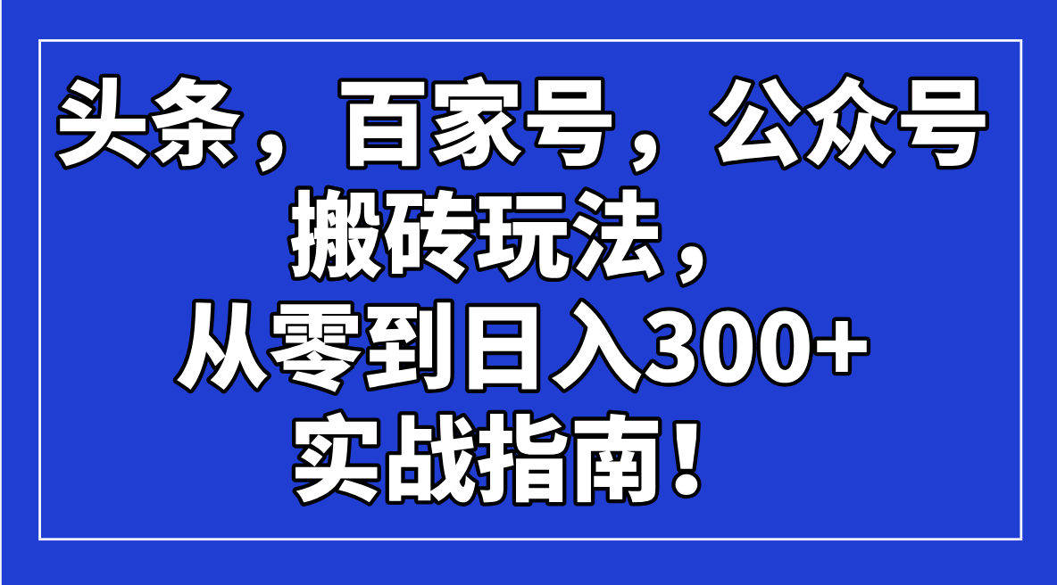 头条，百家号，公众号搬砖玩法，从零到日入300+的实战指南！-HEIXMI（中国站）