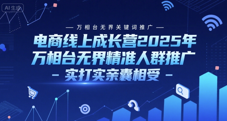 电商线上成长营2025年，万相台无界关键词推广-万相台无界精准人群推广-实打实亲囊相受 - HEIXMI（中国站）-HEIXMI（中国站）
