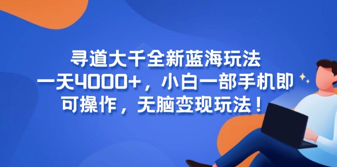 寻道大千全新蓝海玩法，一天4000+，小白一部手机即可操作，无脑变现玩法！ - HEIXMI（中国站）-HEIXMI（中国站）