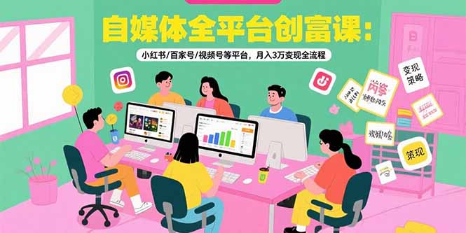 自媒体全平台创富课：小红书/百家号/视频号等平台，月入3万变现全流程-HEIXMI（中国站）
