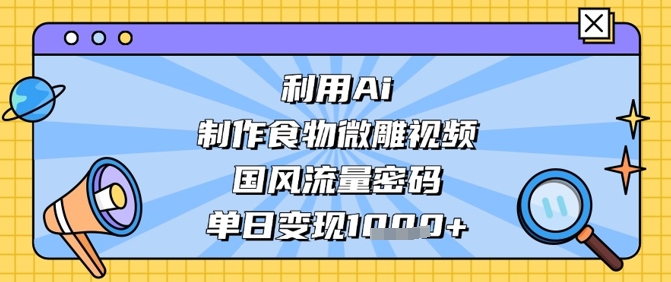 利用Ai制作食物微雕视频，国风流量密码，单日变现数张-HEIXMI（中国站）