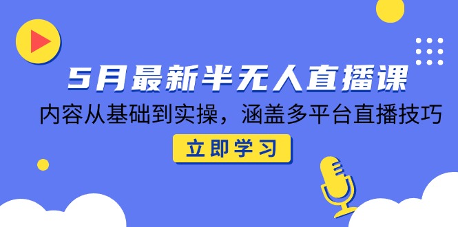 5月最新半无人直播课，内容从基础到实操，涵盖多平台直播技巧 - HEIXMI（中国站）-HEIXMI（中国站）