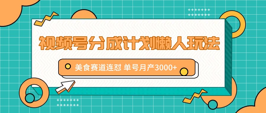 视频号分成计划懒人玩法，美食赛道连怼 单号月产3000+-HEIXMI（中国站）