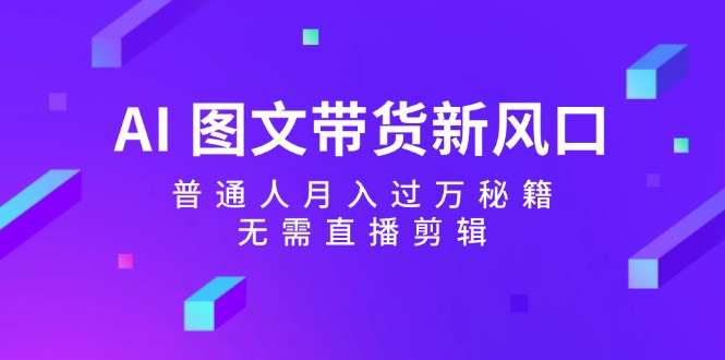 AI图文带货新风口：普通人月入过万秘籍，无需直播剪辑-HEIXMI（中国站）