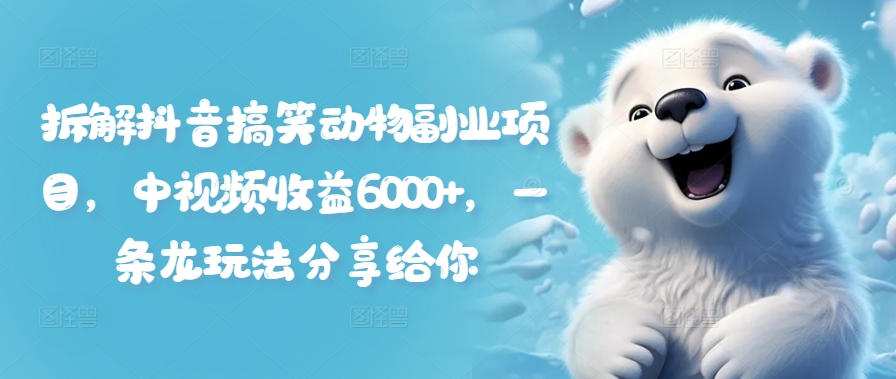 拆解抖音搞笑动物副业项目，中视频收益6000+，一条龙玩法分享给你-HEIXMI（中国站）