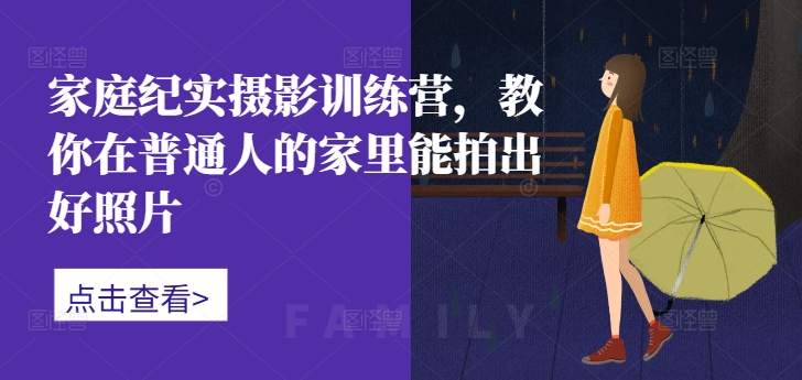 家庭纪实摄影训练营，教你在普通人的家里能拍出好照片-HEIXMI（中国站）