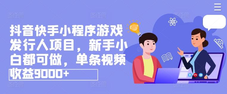 抖音快手小程序游戏发行人项目，新手小白都可做，单条视频收益9000+-HEIXMI（中国站）