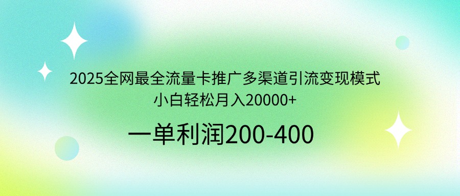 2025全网最全流量卡推广多渠道引流变现模式，小白轻松月入20000+-HEIXMI（中国站）