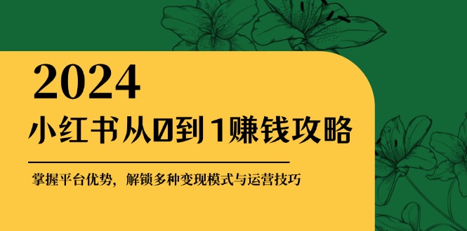 小红书从0到1赚钱攻略：掌握平台优势，解锁多种变现赚钱模式与运营技巧-HEIXMI（中国站）