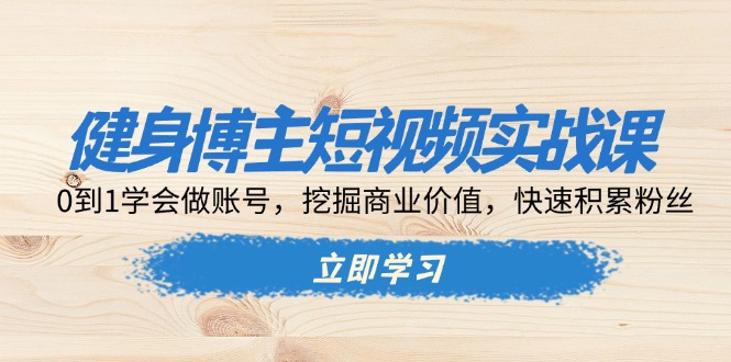 健身博主短视频实战课：0到1学会做账号，挖掘商业价值，快速积累粉丝-HEIXMI（中国站）