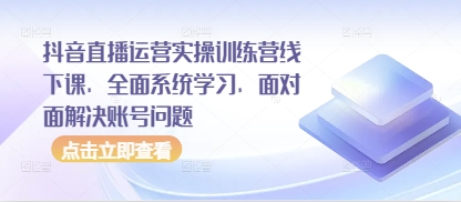抖音直播运营实操训练营线下课，全面系统学习，面对面解决账号问题-HEIXMI（中国站）