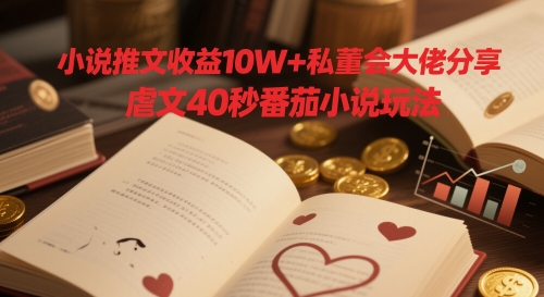 小说推文收益10W+私董会大佬分享，虐文40秒番茄小说玩法 - HEIXMI（中国站）-HEIXMI（中国站）